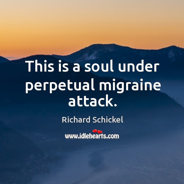 This is a soul under perpetual migraine attack. Richard Schickel Picture Quote