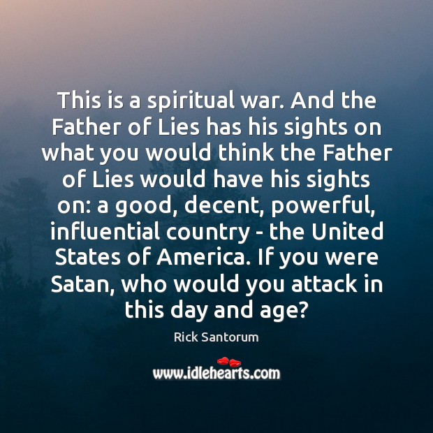 This is a spiritual war. And the Father of Lies has his Rick Santorum Picture Quote