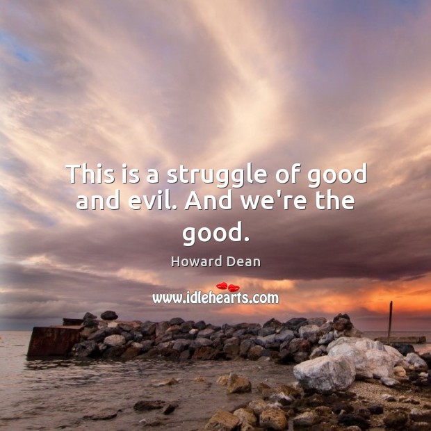 This is a struggle of good and evil. And we’re the good. Howard Dean Picture Quote