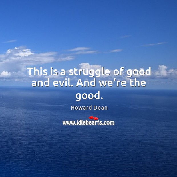This is a struggle of good and evil. And we’re the good. Howard Dean Picture Quote