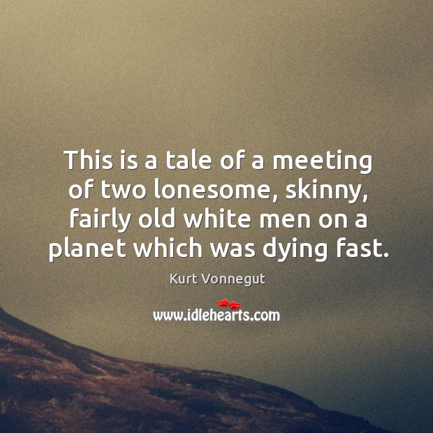 This is a tale of a meeting of two lonesome, skinny, fairly old white men on a planet which was dying fast. Image