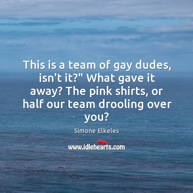 This is a team of gay dudes, isn’t it?” What gave it Simone Elkeles Picture Quote