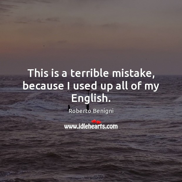This is a terrible mistake, because I used up all of my English. Roberto Benigni Picture Quote