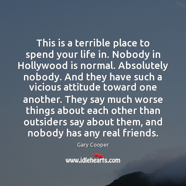 This is a terrible place to spend your life in. Nobody in Gary Cooper Picture Quote