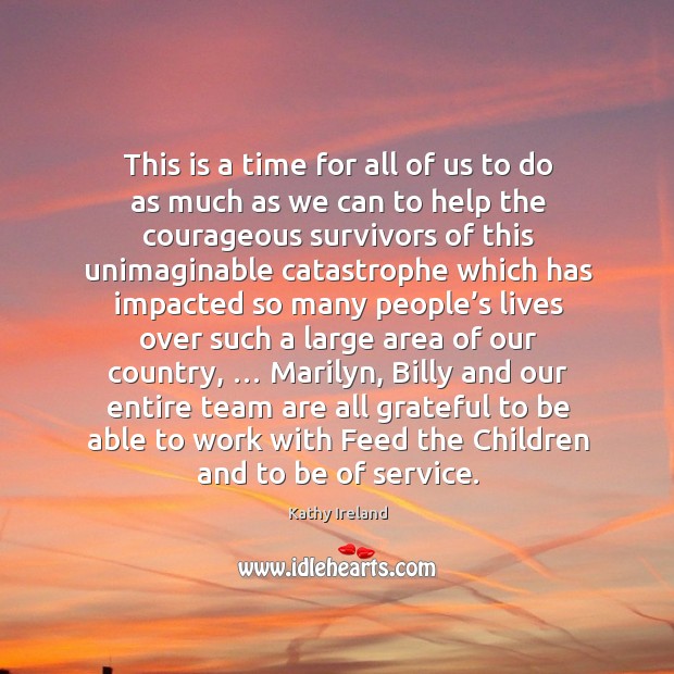 This is a time for all of us to do as much as we can to help the courageous survivors Kathy Ireland Picture Quote