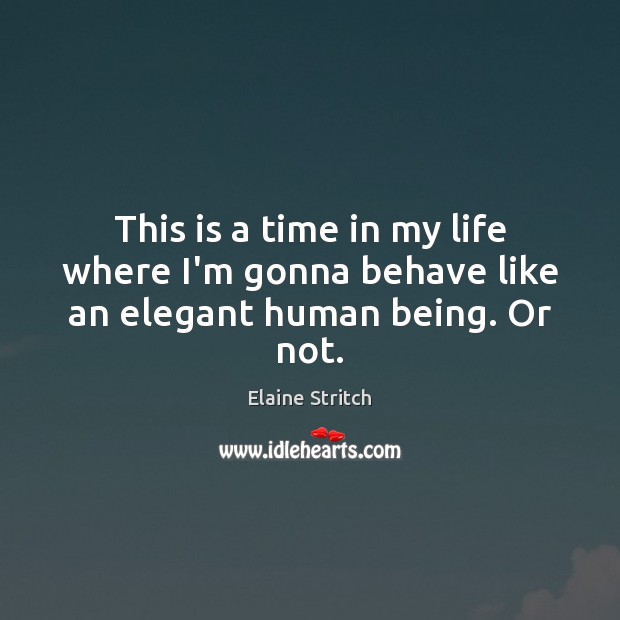 This is a time in my life where I’m gonna behave like an elegant human being. Or not. Elaine Stritch Picture Quote