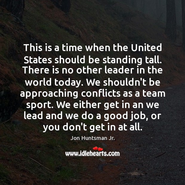 This is a time when the United States should be standing tall. Jon Huntsman Jr. Picture Quote