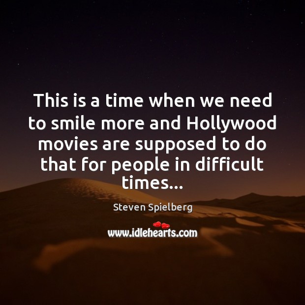 This is a time when we need to smile more and Hollywood Steven Spielberg Picture Quote