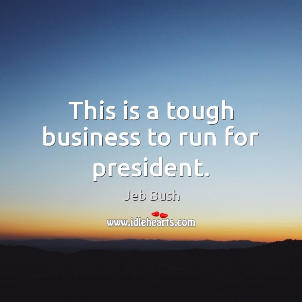 This is a tough business to run for president. Jeb Bush Picture Quote