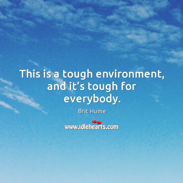 This is a tough environment, and it’s tough for everybody. Brit Hume Picture Quote