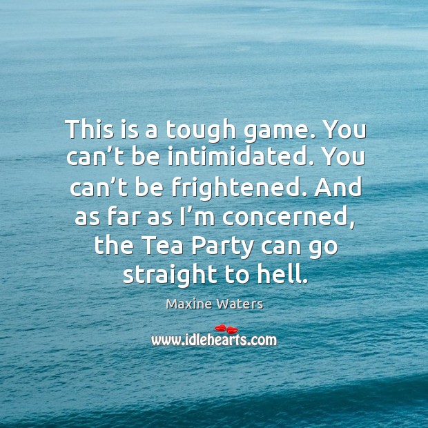 This is a tough game. You can’t be intimidated. You can’t be frightened. Maxine Waters Picture Quote