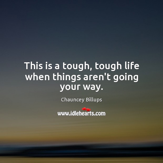 This is a tough, tough life when things aren’t going your way. Chauncey Billups Picture Quote