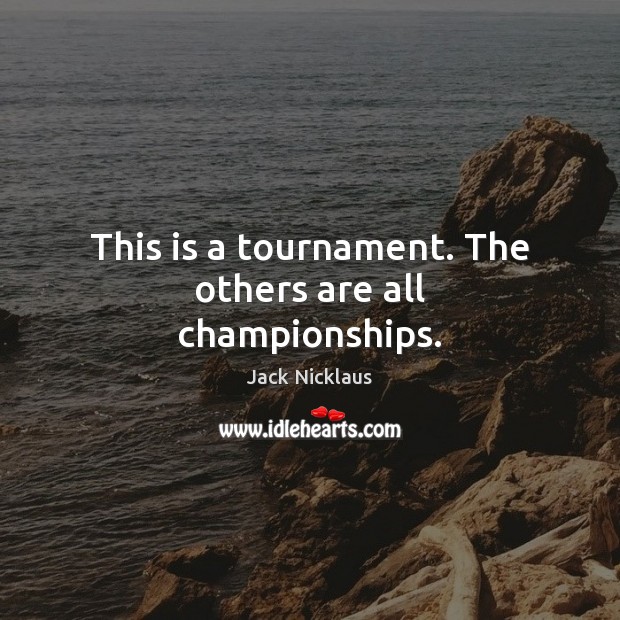 This is a tournament. The others are all championships. Jack Nicklaus Picture Quote