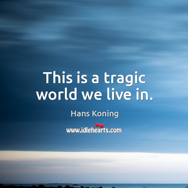 This is a tragic world we live in. Hans Koning Picture Quote