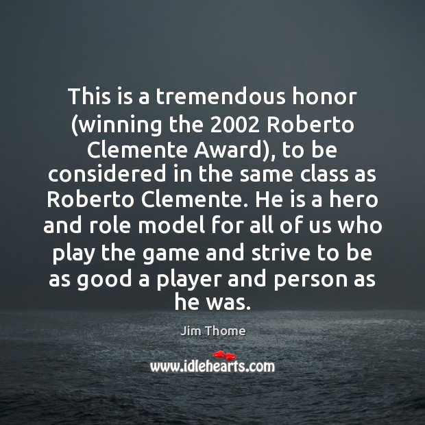 This is a tremendous honor (winning the 2002 Roberto Clemente Award), to be Jim Thome Picture Quote