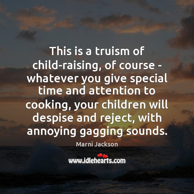 This is a truism of child-raising, of course – whatever you give Marni Jackson Picture Quote