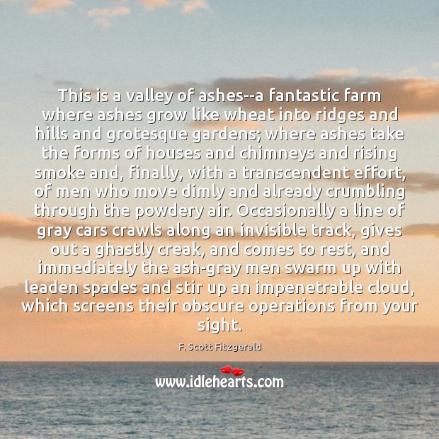 This is a valley of ashes–a fantastic farm where ashes grow like F. Scott Fitzgerald Picture Quote