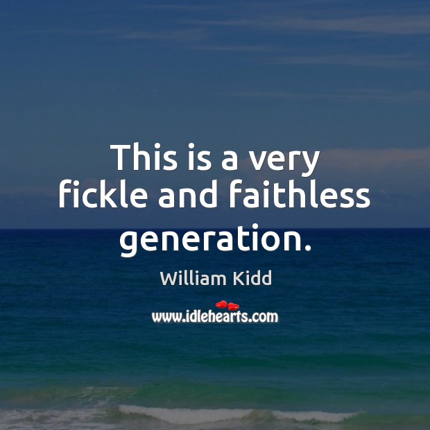 This is a very fickle and faithless generation. William Kidd Picture Quote