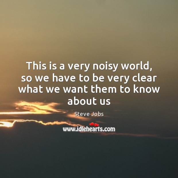 This is a very noisy world, so we have to be very clear what we want them to know about us Steve Jobs Picture Quote