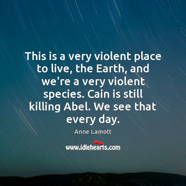 This is a very violent place to live, the Earth, and we’re Anne Lamott Picture Quote