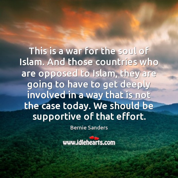 This is a war for the soul of Islam. And those countries Bernie Sanders Picture Quote