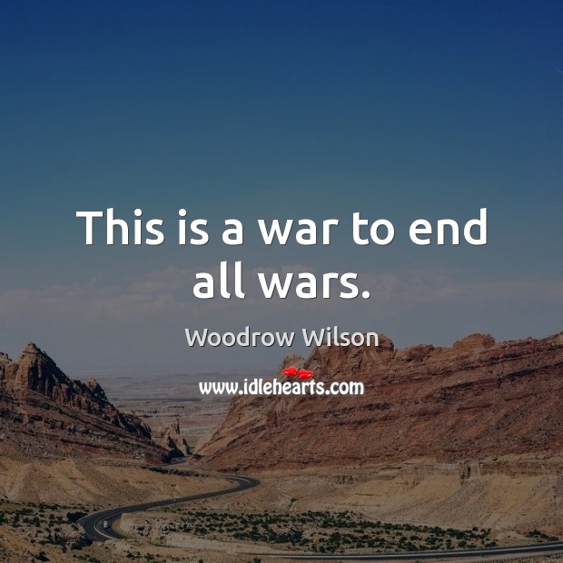 This is a war to end all wars. Woodrow Wilson Picture Quote