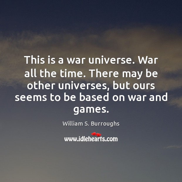 This is a war universe. War all the time. There may be William S. Burroughs Picture Quote