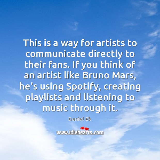 This is a way for artists to communicate directly to their fans. Daniel Ek Picture Quote