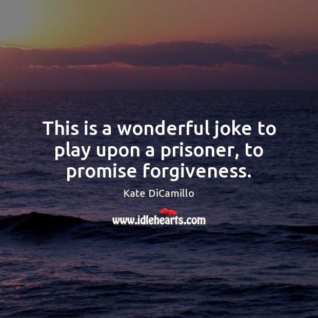This is a wonderful joke to play upon a prisoner, to promise forgiveness. Image