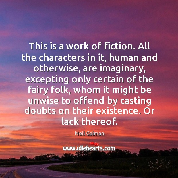 This is a work of fiction. All the characters in it, human and otherwise Neil Gaiman Picture Quote