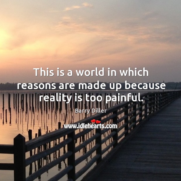This is a world in which reasons are made up because reality is too painful. Barry Diller Picture Quote
