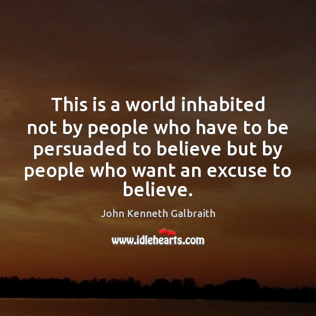 This is a world inhabited not by people who have to be John Kenneth Galbraith Picture Quote