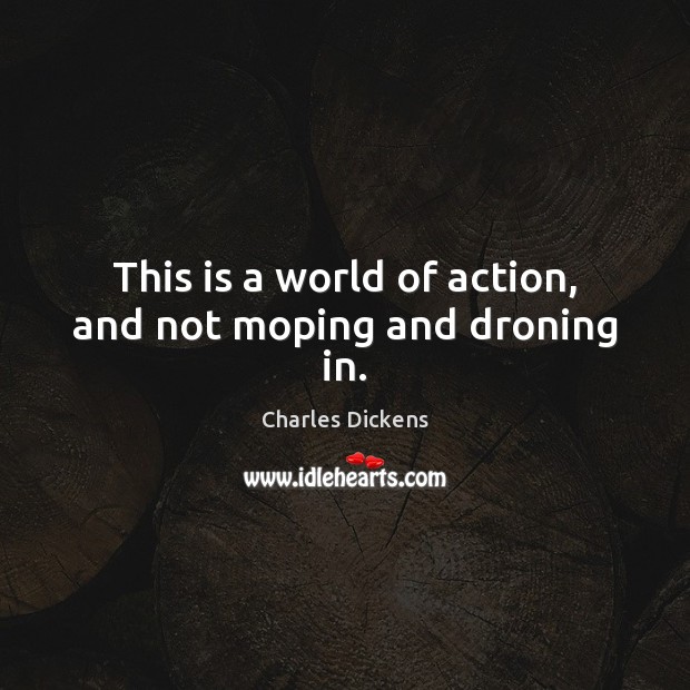 This is a world of action, and not moping and droning in. Charles Dickens Picture Quote