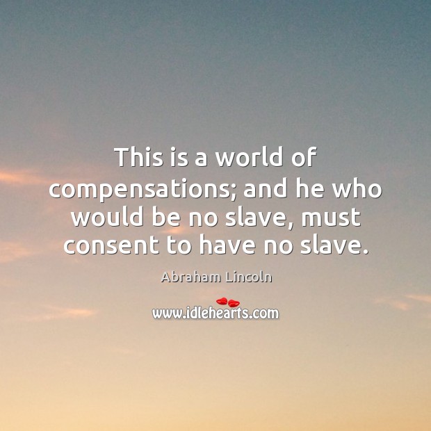 This is a world of compensations; and he who would be no Abraham Lincoln Picture Quote