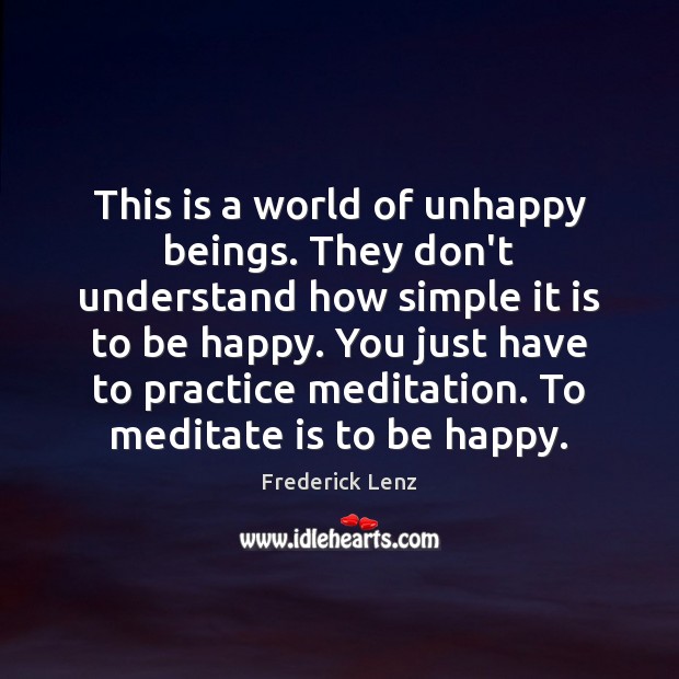 This is a world of unhappy beings. They don’t understand how simple Practice Quotes Image