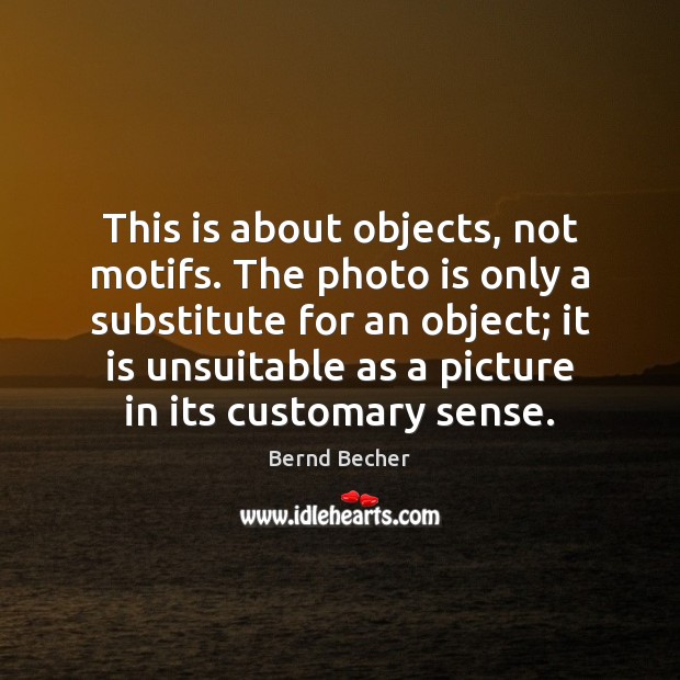 This is about objects, not motifs. The photo is only a substitute Bernd Becher Picture Quote