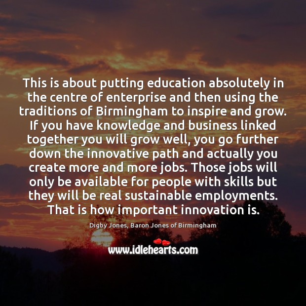 This is about putting education absolutely in the centre of enterprise and Innovation Quotes Image