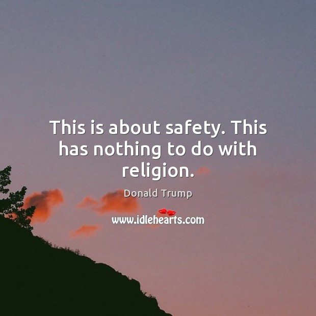 This is about safety. This has nothing to do with religion. Donald Trump Picture Quote