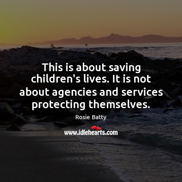 This is about saving children’s lives. It is not about agencies and Rosie Batty Picture Quote