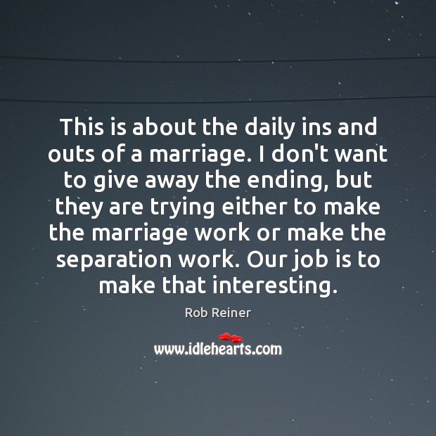 This is about the daily ins and outs of a marriage. I Rob Reiner Picture Quote
