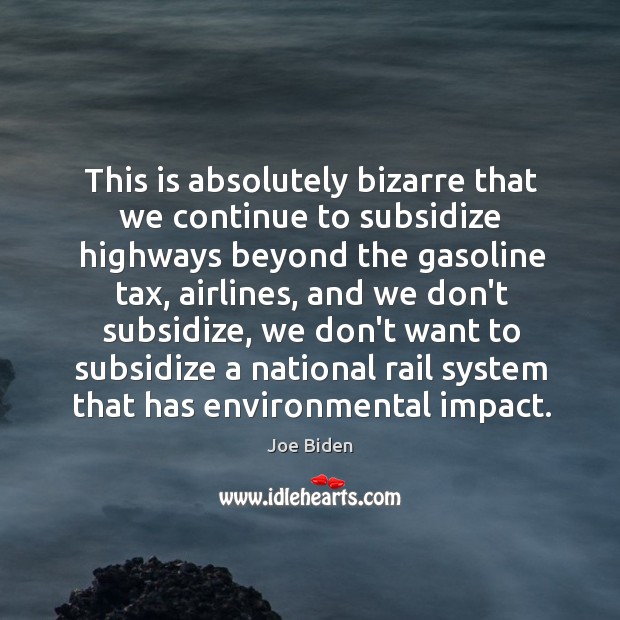 This is absolutely bizarre that we continue to subsidize highways beyond the Joe Biden Picture Quote