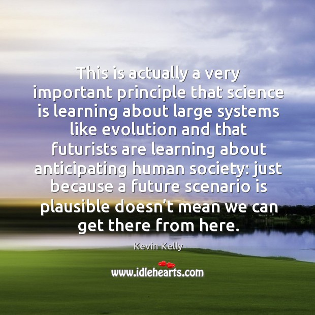 This is actually a very important principle that science is learning about large systems Kevin Kelly Picture Quote