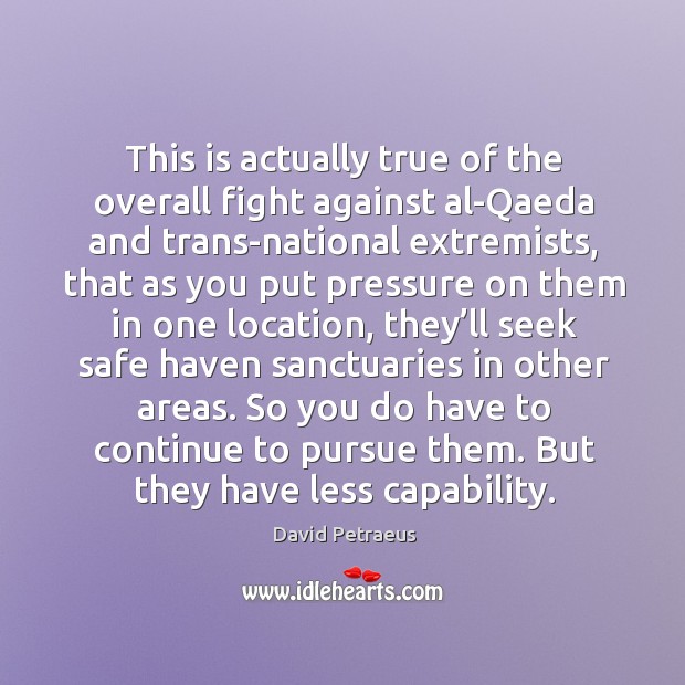 This is actually true of the overall fight against al-qaeda and trans-national extremists 