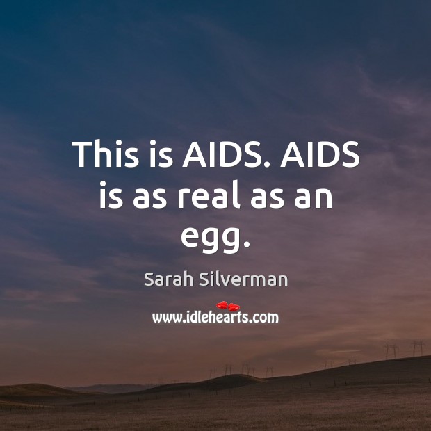 This is AIDS. AIDS is as real as an egg. Sarah Silverman Picture Quote
