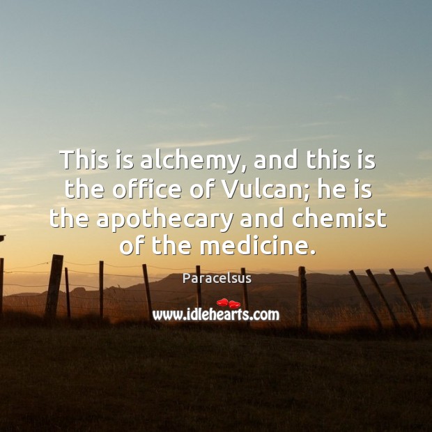 This is alchemy, and this is the office of vulcan; he is the apothecary and chemist of the medicine. Image