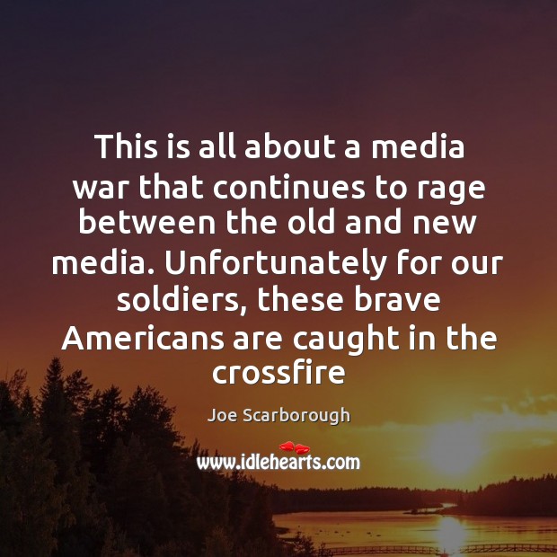 This is all about a media war that continues to rage between Joe Scarborough Picture Quote