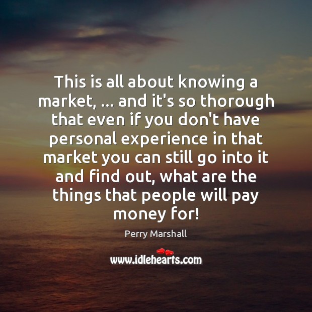 This is all about knowing a market, … and it’s so thorough that Perry Marshall Picture Quote