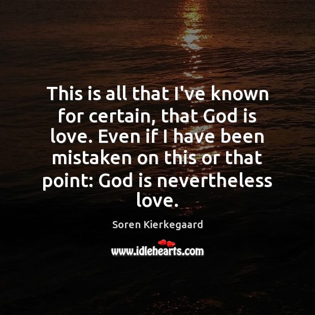 This is all that I’ve known for certain, that God is love. Soren Kierkegaard Picture Quote