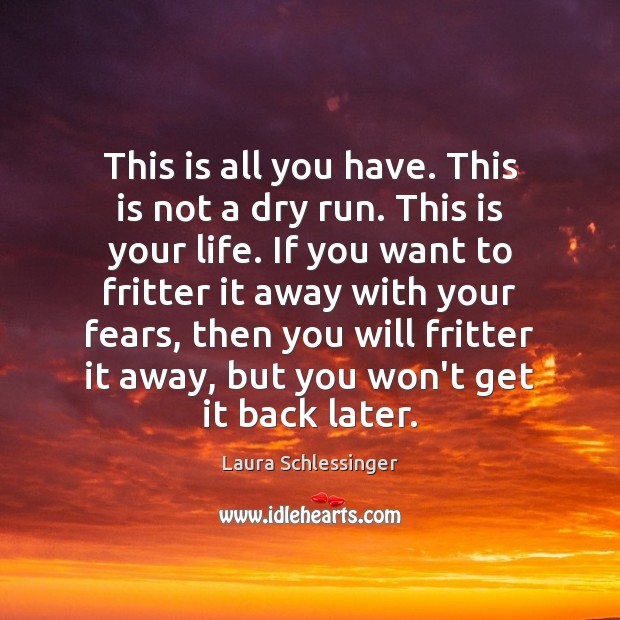 This is all you have. This is not a dry run. This Laura Schlessinger Picture Quote