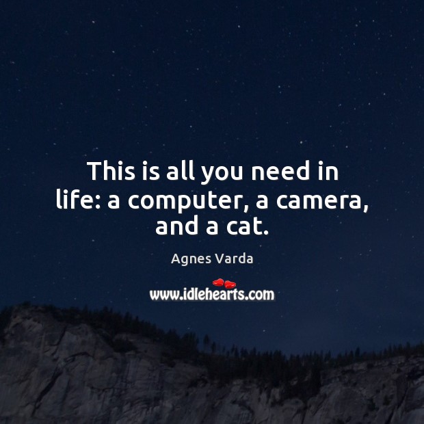 This is all you need in life: a computer, a camera, and a cat. Agnes Varda Picture Quote